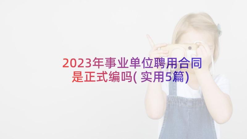 2023年事业单位聘用合同是正式编吗(实用5篇)