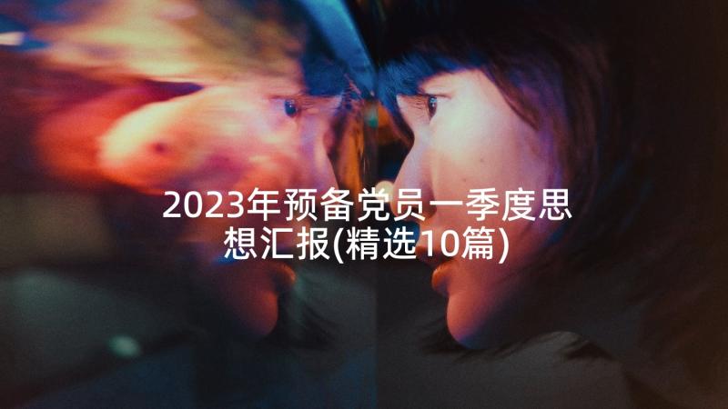 2023年预备党员一季度思想汇报(精选10篇)