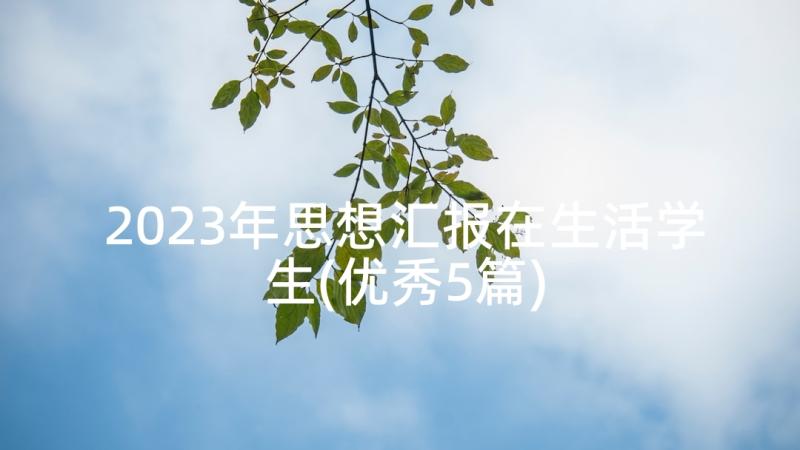 2023年思想汇报在生活学生(优秀5篇)