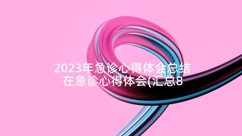 2023年急诊心得体会总结 在急诊心得体会(汇总8篇)