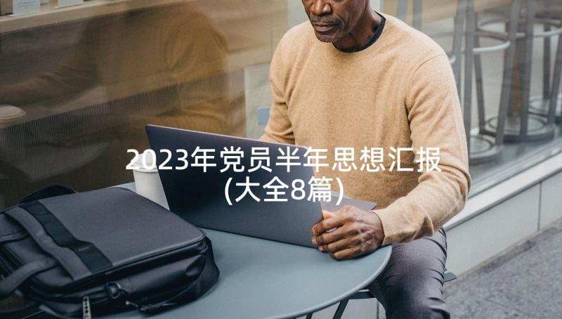 2023年党员半年思想汇报(大全8篇)