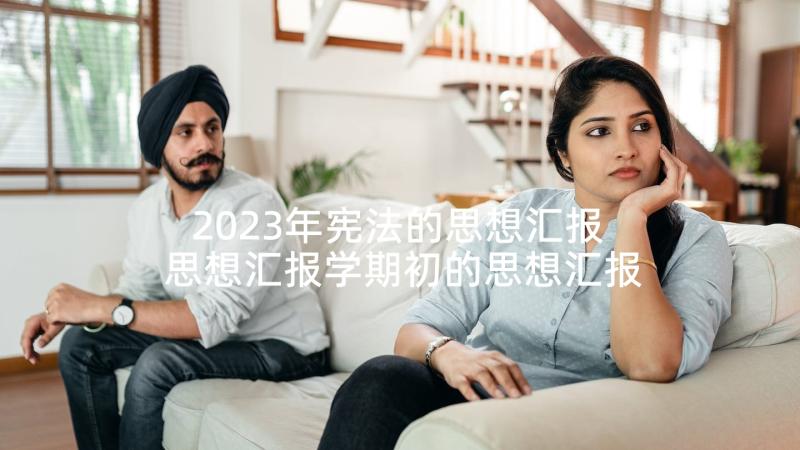 2023年宪法的思想汇报 思想汇报学期初的思想汇报(精选7篇)