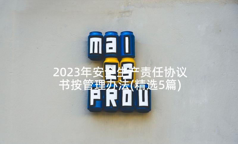 2023年安全生产责任协议书按管理办法(精选5篇)