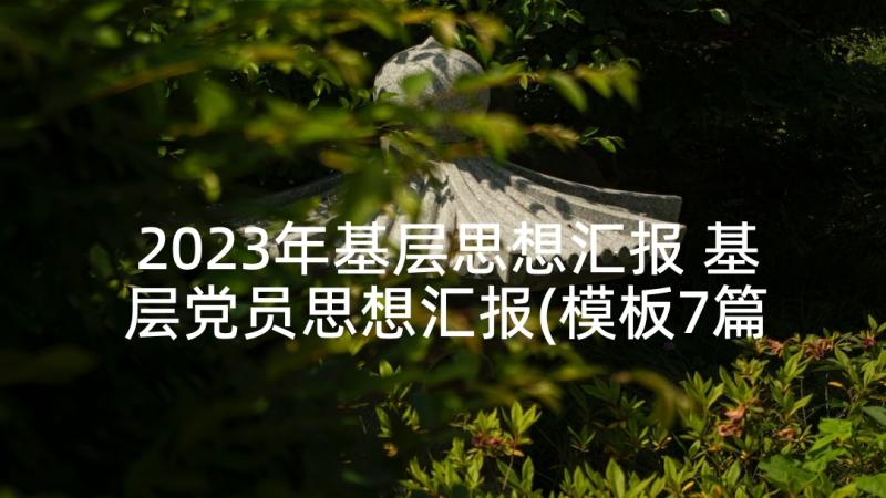 2023年基层思想汇报 基层党员思想汇报(模板7篇)