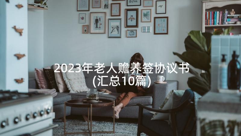 2023年老人赡养签协议书(汇总10篇)