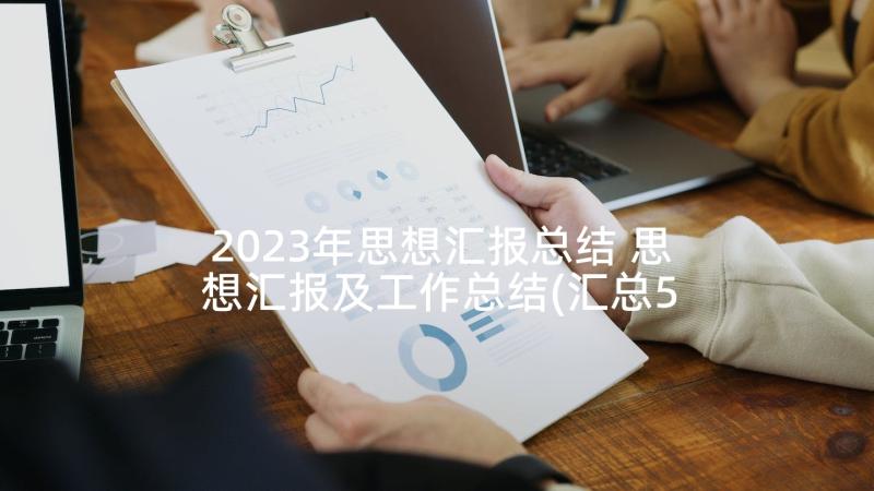 2023年思想汇报总结 思想汇报及工作总结(汇总5篇)