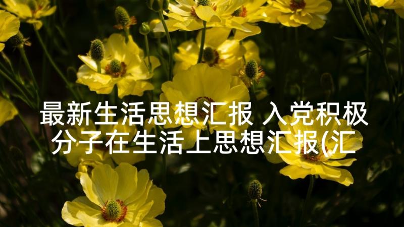 最新生活思想汇报 入党积极分子在生活上思想汇报(汇总9篇)