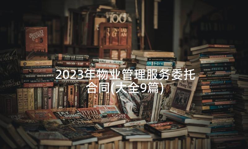 2023年物业管理服务委托合同(大全9篇)