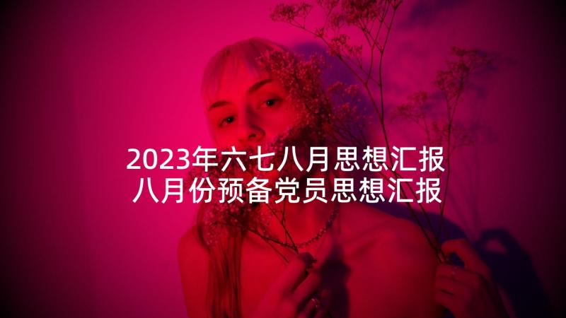 2023年六七八月思想汇报 八月份预备党员思想汇报(大全5篇)