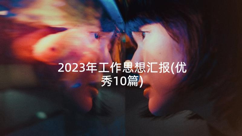 2023年工作思想汇报(优秀10篇)