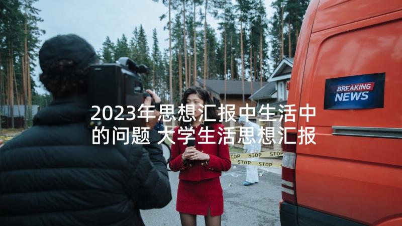 2023年思想汇报中生活中的问题 大学生活思想汇报(汇总8篇)