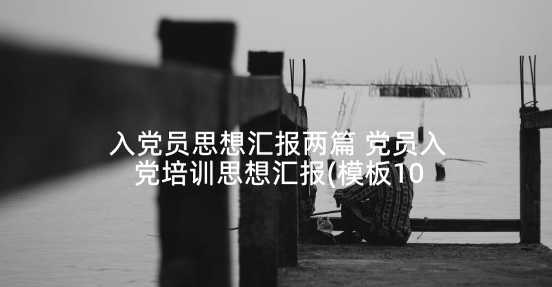 入党员思想汇报两篇 党员入党培训思想汇报(模板10篇)