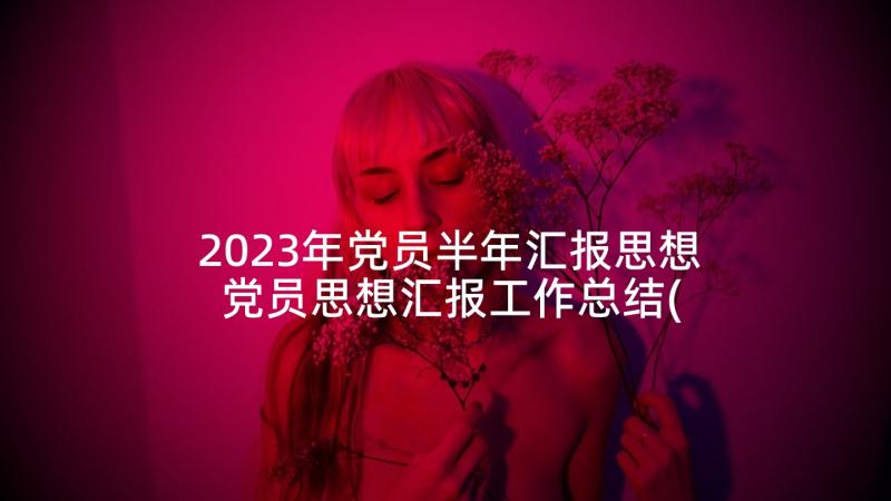 2023年党员半年汇报思想 党员思想汇报工作总结(汇总8篇)