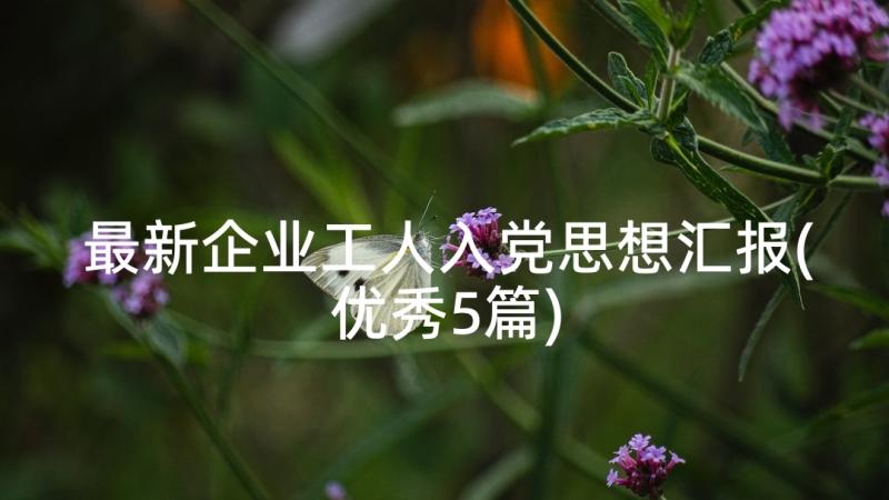 最新企业工人入党思想汇报(优秀5篇)