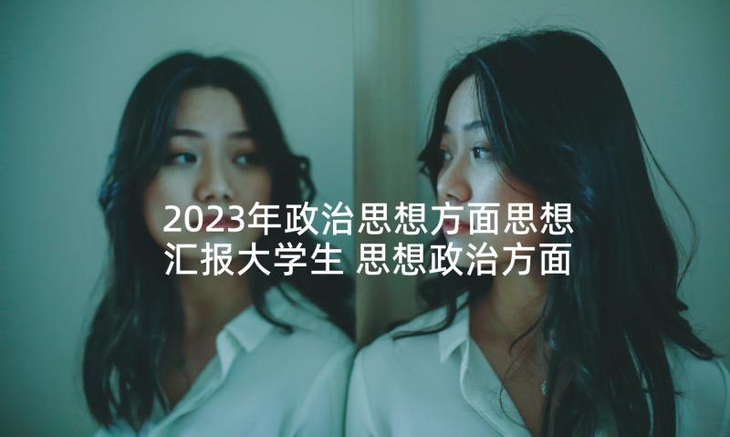 2023年政治思想方面思想汇报大学生 思想政治方面的总结(精选5篇)