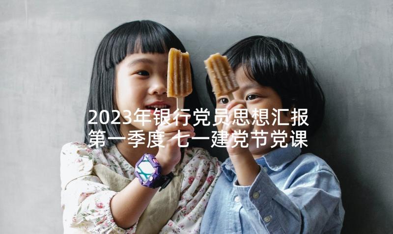 2023年银行党员思想汇报第一季度 七一建党节党课培训入党思想汇报(通用5篇)