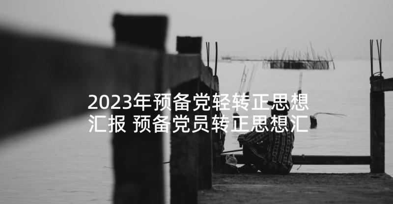 2023年预备党轻转正思想汇报 预备党员转正思想汇报(汇总5篇)