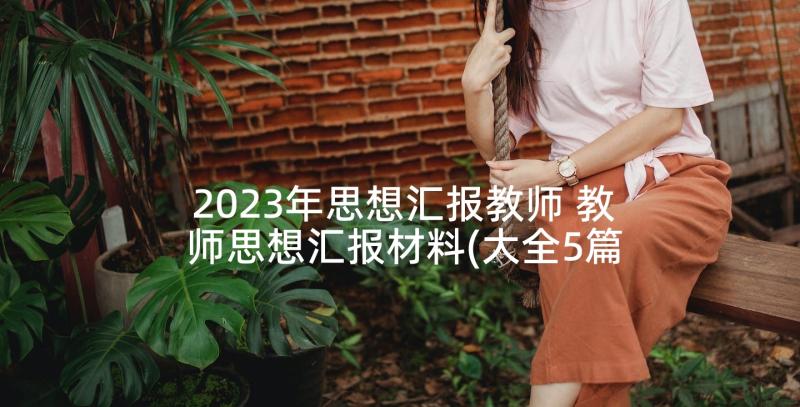 2023年思想汇报教师 教师思想汇报材料(大全5篇)