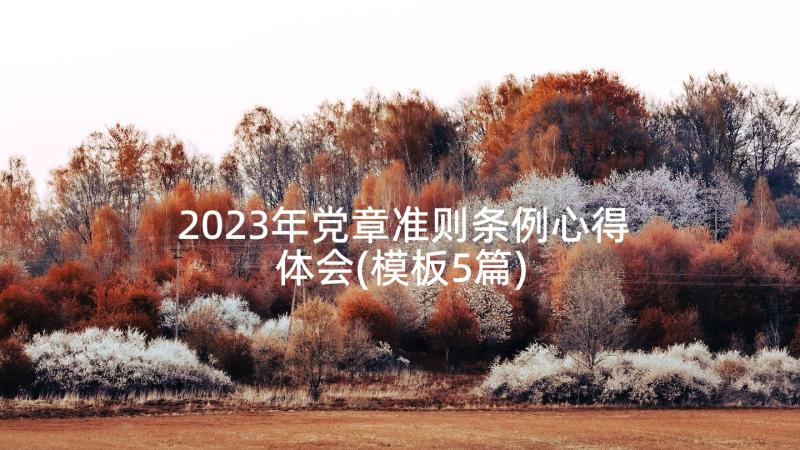 2023年党章准则条例心得体会(模板5篇)