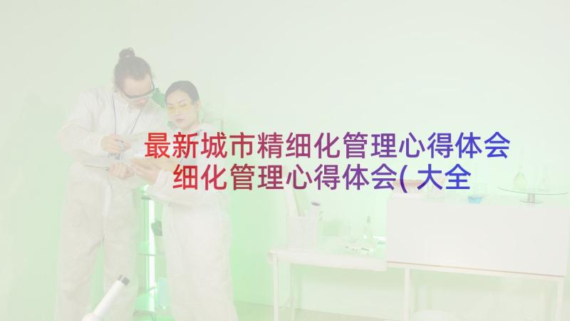 最新城市精细化管理心得体会 细化管理心得体会(大全8篇)