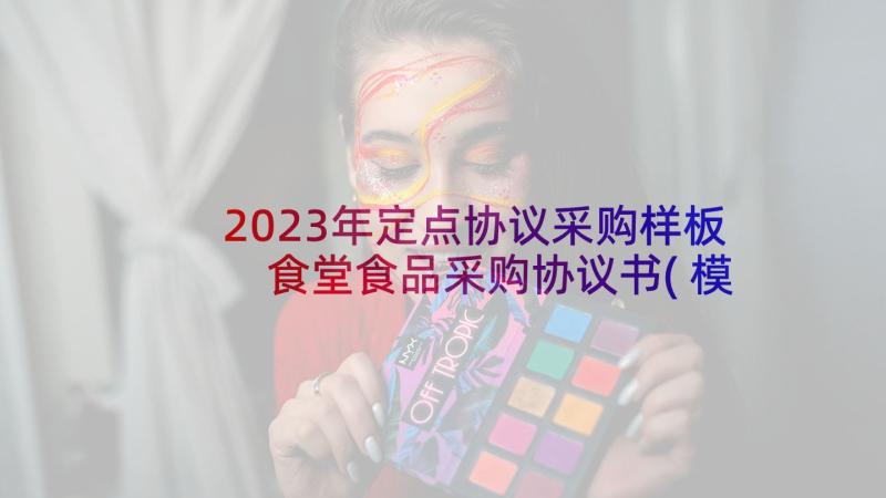 2023年定点协议采购样板 食堂食品采购协议书(模板5篇)