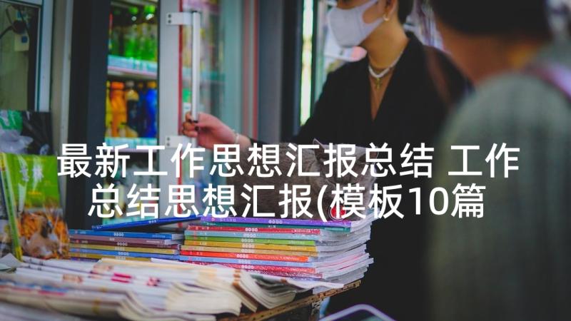 最新工作思想汇报总结 工作总结思想汇报(模板10篇)