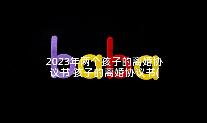 2023年两个孩子的离婚协议书 孩子的离婚协议书(实用8篇)