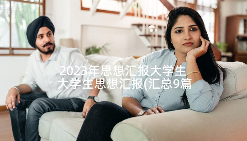 2023年思想汇报大学生 大学生思想汇报(汇总9篇)