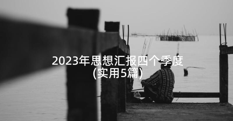 2023年思想汇报四个季度(实用5篇)