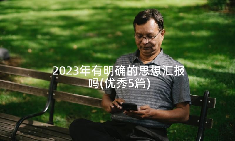 2023年有明确的思想汇报吗(优秀5篇)