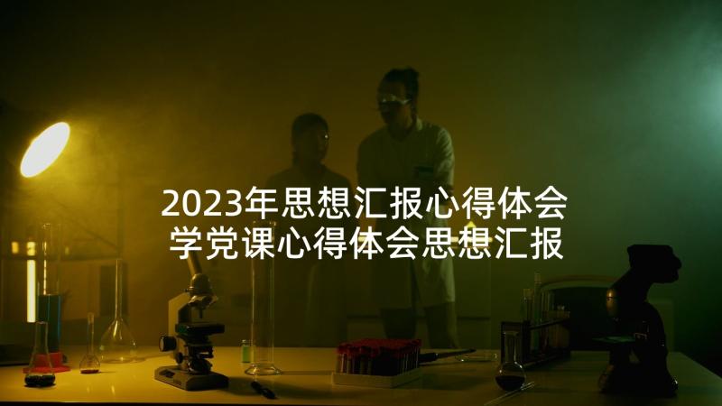 2023年思想汇报心得体会 学党课心得体会思想汇报(实用8篇)