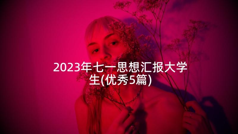 2023年七一思想汇报大学生(优秀5篇)