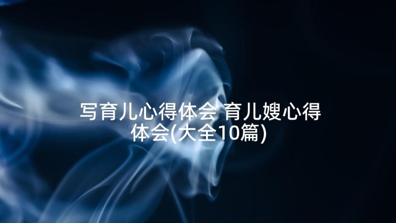 写育儿心得体会 育儿嫂心得体会(大全10篇)