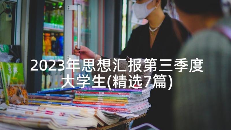 2023年思想汇报第三季度大学生(精选7篇)