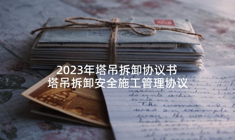 2023年塔吊拆卸协议书 塔吊拆卸安全施工管理协议(优秀5篇)