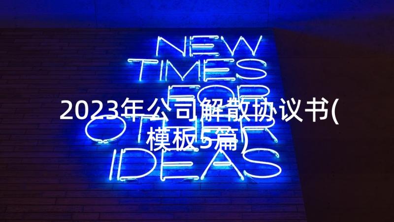 2023年公司解散协议书(模板5篇)