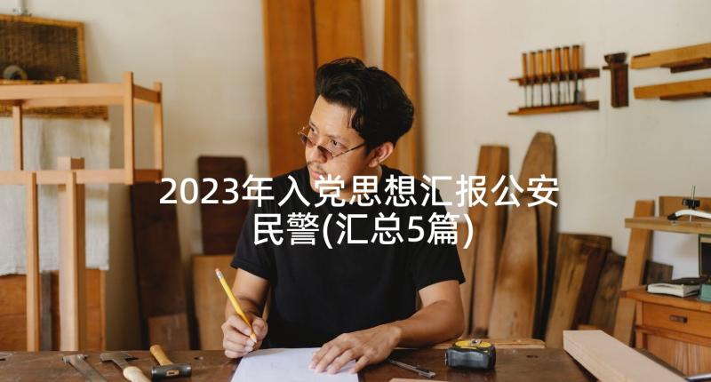 2023年入党思想汇报公安民警(汇总5篇)