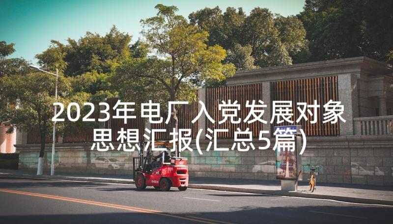 2023年电厂入党发展对象思想汇报(汇总5篇)