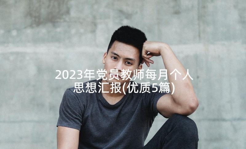 2023年党员教师每月个人思想汇报(优质5篇)