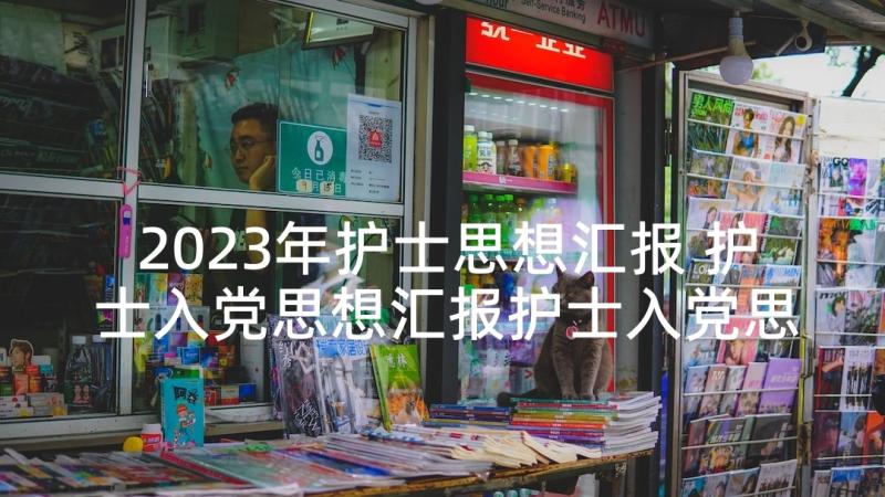 2023年护士思想汇报 护士入党思想汇报护士入党思想汇报(优秀7篇)