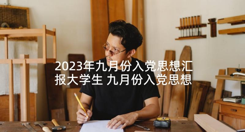 2023年九月份入党思想汇报大学生 九月份入党思想汇报(优质5篇)