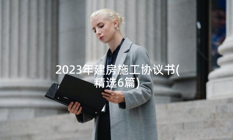 2023年建房施工协议书(精选6篇)