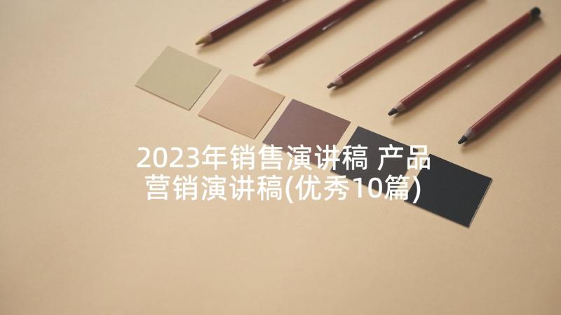 2023年销售演讲稿 产品营销演讲稿(优秀10篇)