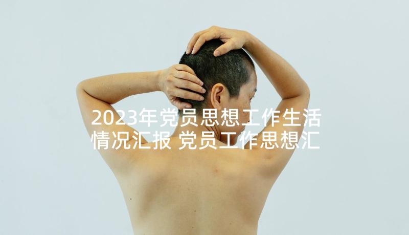 2023年党员思想工作生活情况汇报 党员工作思想汇报(大全10篇)