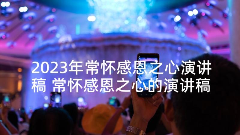 2023年常怀感恩之心演讲稿 常怀感恩之心的演讲稿(模板9篇)