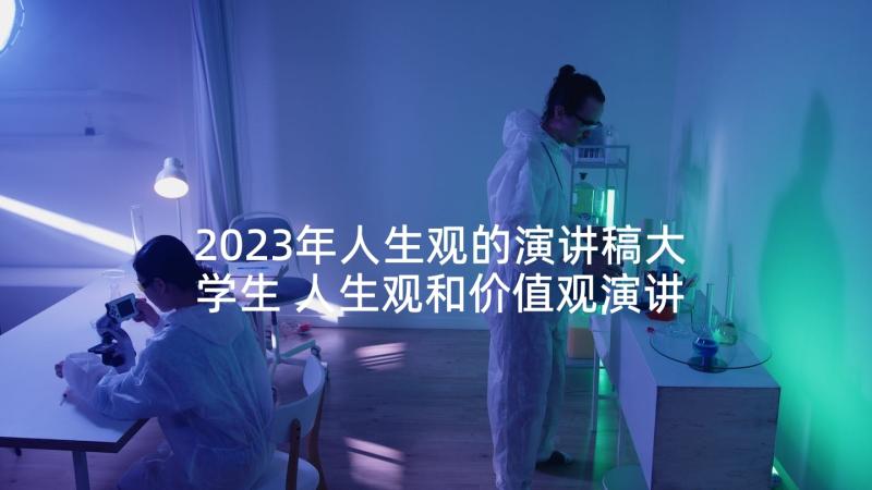 2023年人生观的演讲稿大学生 人生观和价值观演讲稿(精选5篇)