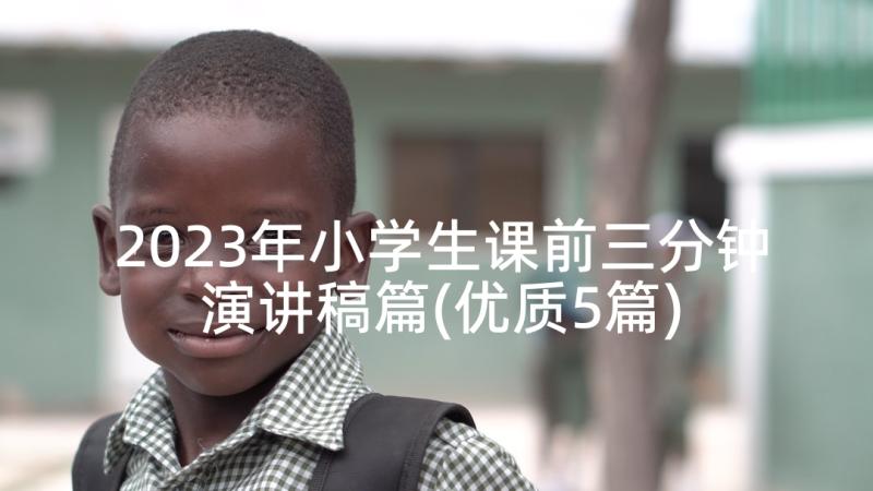 2023年小学生课前三分钟演讲稿篇(优质5篇)