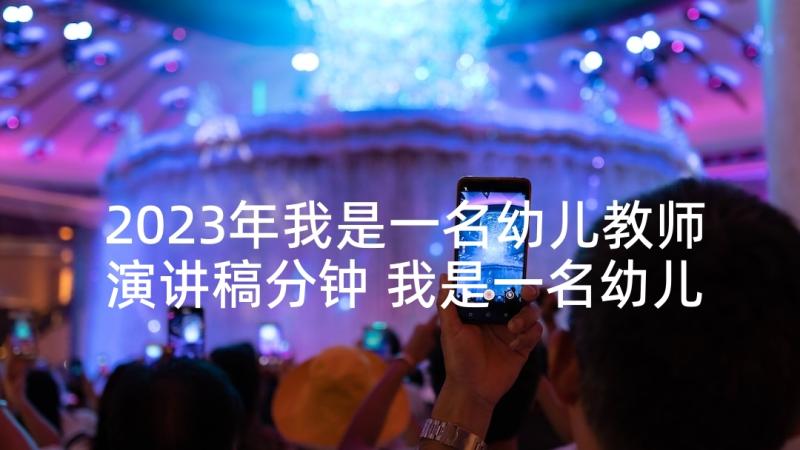 2023年我是一名幼儿教师演讲稿分钟 我是一名幼儿教师演讲稿(实用5篇)