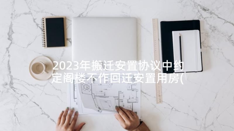 2023年搬迁安置协议中约定阁楼不作回迁安置用房(通用5篇)