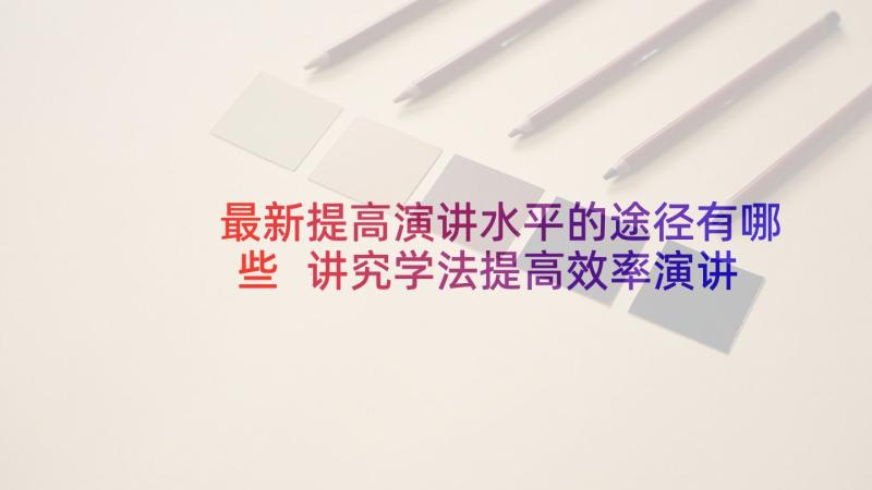 最新提高演讲水平的途径有哪些 讲究学法提高效率演讲稿(实用5篇)